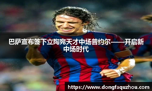 巴萨宣布签下立陶宛天才中场普约尔——开启新中场时代