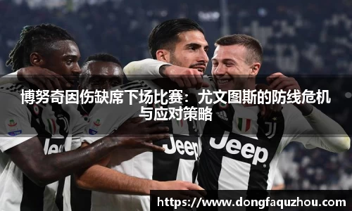 博努奇因伤缺席下场比赛：尤文图斯的防线危机与应对策略
