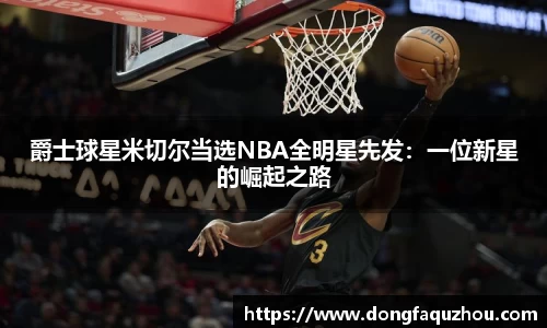 爵士球星米切尔当选NBA全明星先发：一位新星的崛起之路