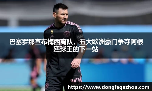 巴塞罗那宣布梅西离队，五大欧洲豪门争夺阿根廷球王的下一站