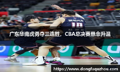 广东华南虎勇夺三连胜，CBA总决赛悬念升温