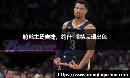 鹈鹕主场告捷，约什-哈特表现出色