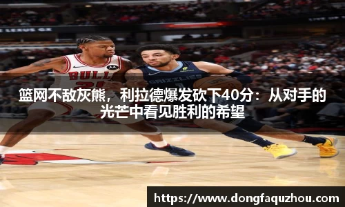 篮网不敌灰熊，利拉德爆发砍下40分：从对手的光芒中看见胜利的希望