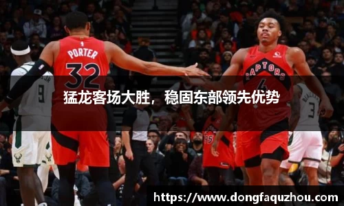 猛龙客场大胜，稳固东部领先优势
