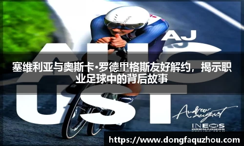 塞维利亚与奥斯卡·罗德里格斯友好解约，揭示职业足球中的背后故事