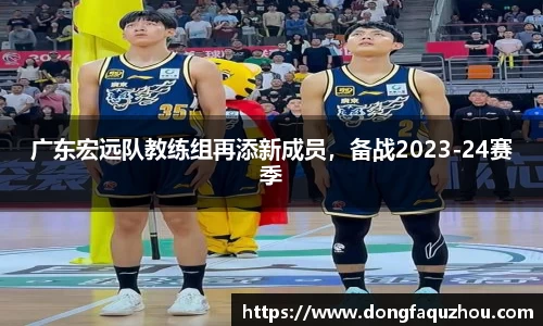 广东宏远队教练组再添新成员，备战2023-24赛季