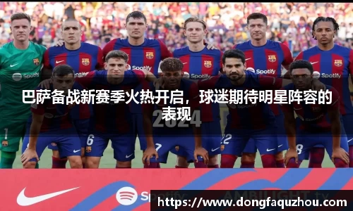 巴萨备战新赛季火热开启，球迷期待明星阵容的表现