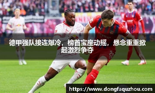 德甲强队接连爆冷，榜首宝座动摇，悬念重重掀起激烈争夺