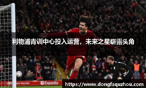 利物浦青训中心投入运营，未来之星崭露头角