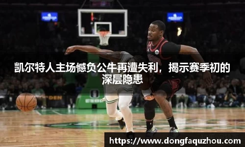 凯尔特人主场憾负公牛再遭失利，揭示赛季初的深层隐患