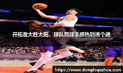 开拓者大胜太阳，球队罚球手感热到递个递