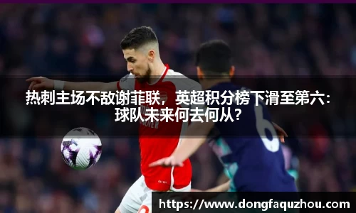热刺主场不敌谢菲联，英超积分榜下滑至第六：球队未来何去何从？