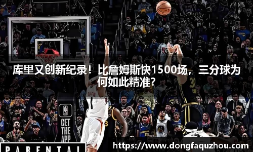 库里又创新纪录！比詹姆斯快1500场，三分球为何如此精准？