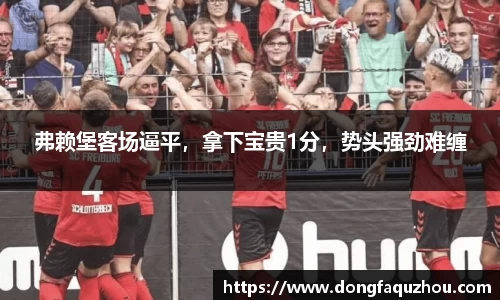 弗赖堡客场逼平，拿下宝贵1分，势头强劲难缠