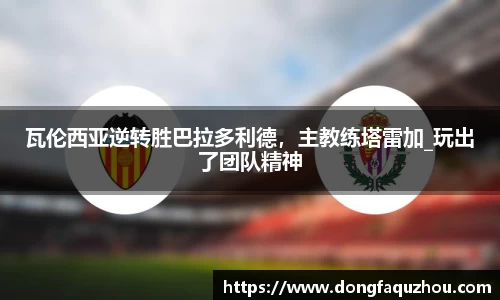 瓦伦西亚逆转胜巴拉多利德，主教练塔雷加_玩出了团队精神