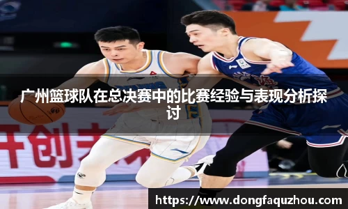 广州篮球队在总决赛中的比赛经验与表现分析探讨