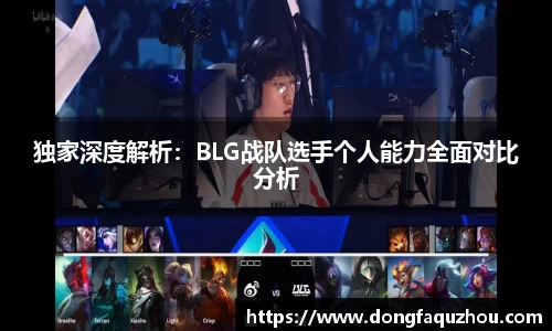 独家深度解析：BLG战队选手个人能力全面对比分析
