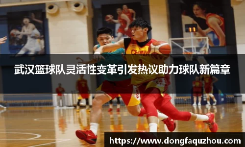 武汉篮球队灵活性变革引发热议助力球队新篇章