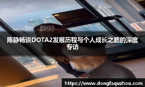 陈静畅谈DOTA2发展历程与个人成长之路的深度专访