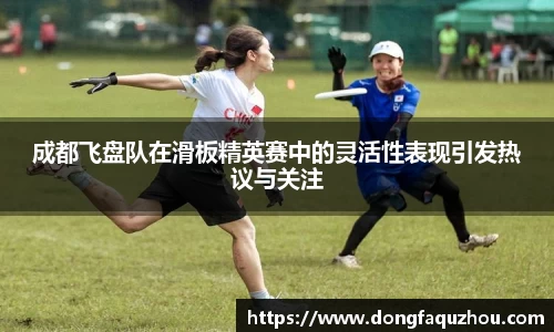 成都飞盘队在滑板精英赛中的灵活性表现引发热议与关注