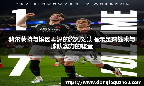 赫尔蒙特与埃因霍温的激烈对决揭示足球战术与球队实力的较量