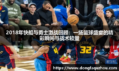 2018年快船与勇士激战回顾：一场篮球盛宴的精彩瞬间与战术较量