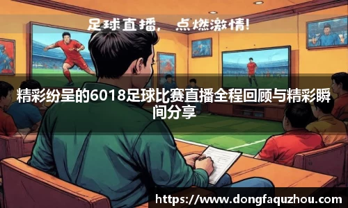 精彩纷呈的6018足球比赛直播全程回顾与精彩瞬间分享