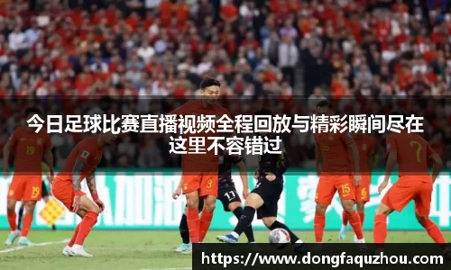 今日足球比赛直播视频全程回放与精彩瞬间尽在这里不容错过