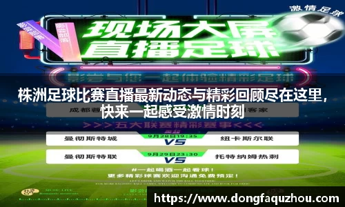 株洲足球比赛直播最新动态与精彩回顾尽在这里，快来一起感受激情时刻