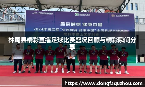 林周县精彩直播足球比赛盛况回顾与精彩瞬间分享