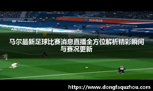 马尔最新足球比赛消息直播全方位解析精彩瞬间与赛况更新
