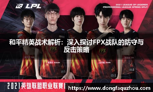 和平精英战术解析：深入探讨FPX战队的防守与反击策略