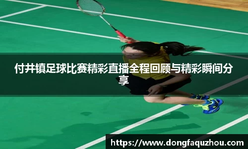 付井镇足球比赛精彩直播全程回顾与精彩瞬间分享