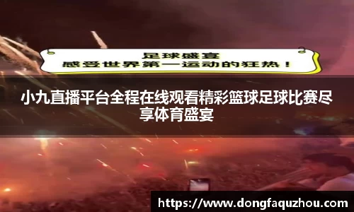 小九直播平台全程在线观看精彩篮球足球比赛尽享体育盛宴