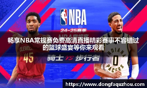 畅享NBA常规赛免费高清直播精彩赛事不容错过的篮球盛宴等你来观看