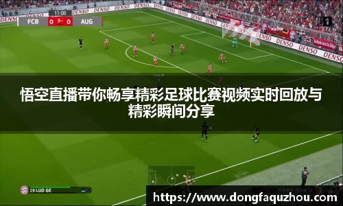 悟空直播带你畅享精彩足球比赛视频实时回放与精彩瞬间分享