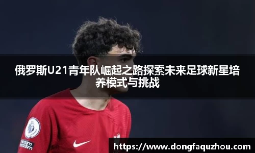 俄罗斯U21青年队崛起之路探索未来足球新星培养模式与挑战