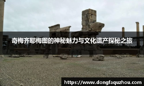 奇梅齐耶梅图的神秘魅力与文化遗产探秘之旅