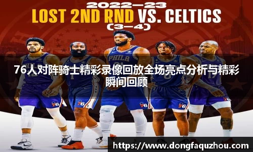 76人对阵骑士精彩录像回放全场亮点分析与精彩瞬间回顾