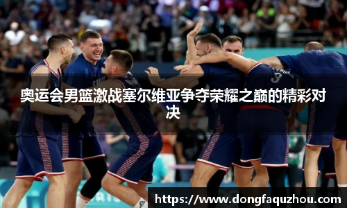 奥运会男篮激战塞尔维亚争夺荣耀之巅的精彩对决