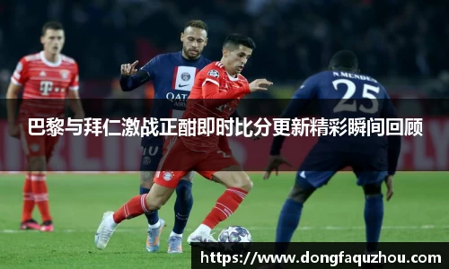 巴黎与拜仁激战正酣即时比分更新精彩瞬间回顾