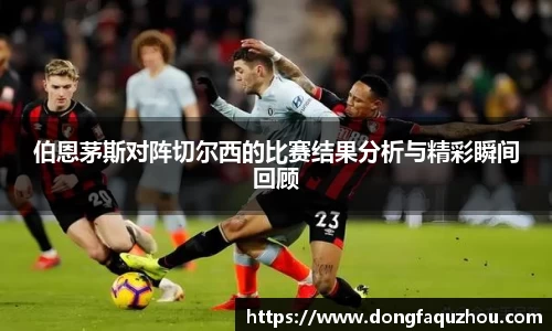 伯恩茅斯对阵切尔西的比赛结果分析与精彩瞬间回顾