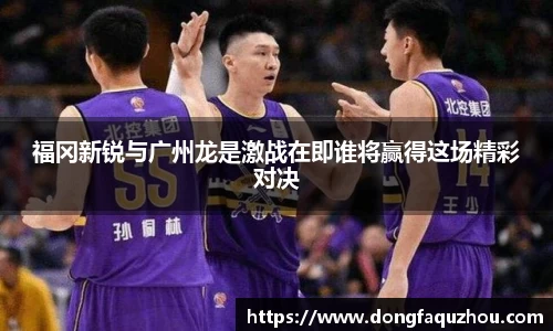 福冈新锐与广州龙是激战在即谁将赢得这场精彩对决